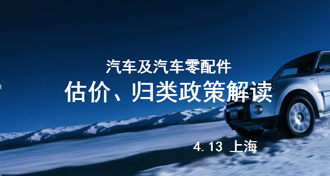 【邀请函】汽车及汽车零配件 估价、归类政策解读